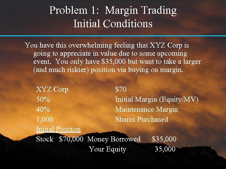 Problem 1: Margin Trading Initial Conditions You have this overwhelming feeling that XYZ Corp