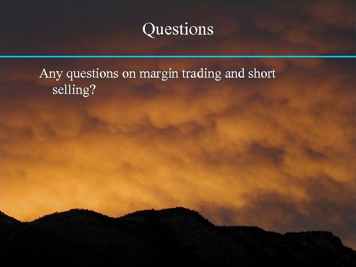 Questions Any questions on margin trading and short selling? 