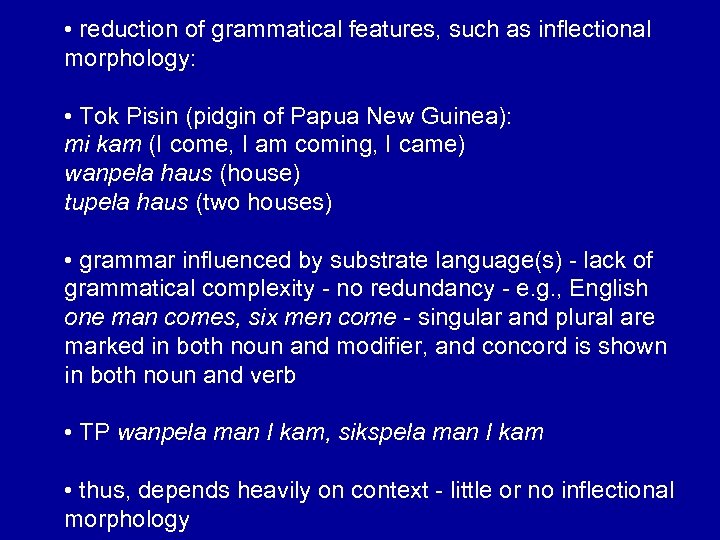  • reduction of grammatical features, such as inflectional morphology: • Tok Pisin (pidgin