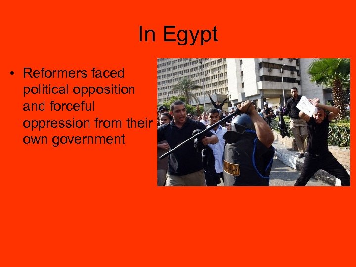 In Egypt • Reformers faced political opposition and forceful oppression from their own government