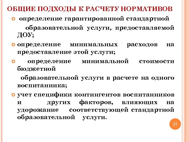 ОБЩИЕ ПОДХОДЫ К РАСЧЕТУ НОРМАТИВОВ определение гарантированной стандартной образовательной услуги, предоставляемой ДОУ; определение минимальных