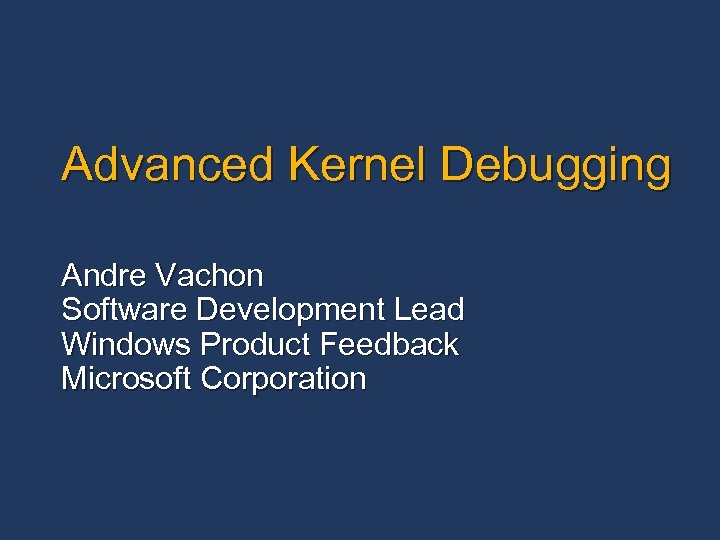 Advanced Kernel Debugging Andre Vachon Software Development Lead Windows Product Feedback Microsoft Corporation 