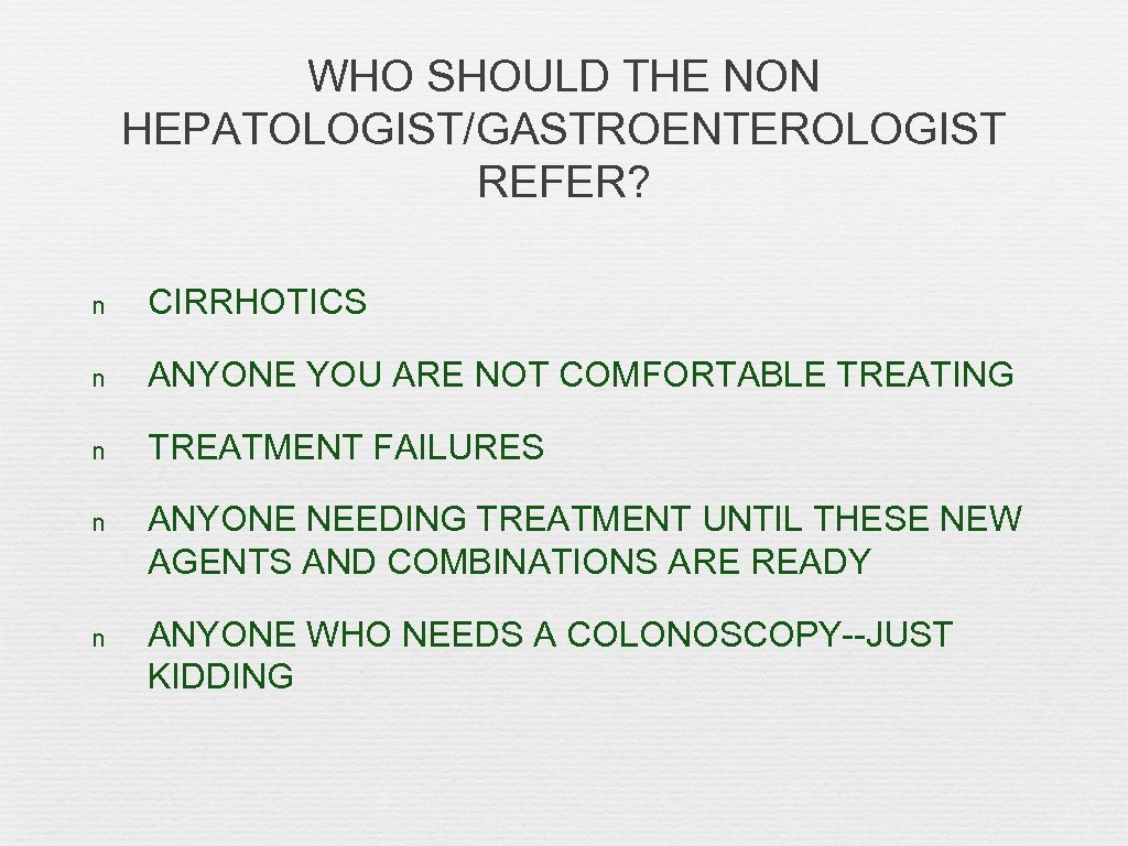 WHO SHOULD THE NON HEPATOLOGIST/GASTROENTEROLOGIST REFER? n CIRRHOTICS n ANYONE YOU ARE NOT COMFORTABLE