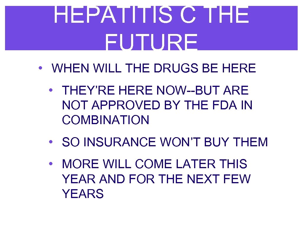 HEPATITIS C THE FUTURE • WHEN WILL THE DRUGS BE HERE • THEY’RE HERE