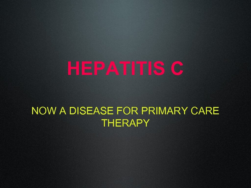 HEPATITIS C NOW A DISEASE FOR PRIMARY CARE THERAPY 