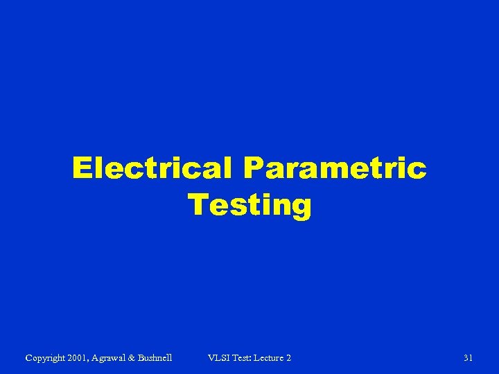 Electrical Parametric Testing Copyright 2001, Agrawal & Bushnell VLSI Test: Lecture 2 31 