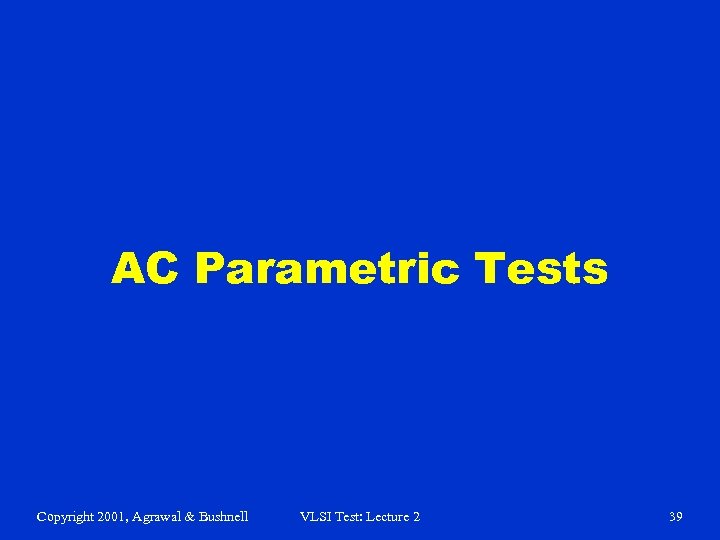 AC Parametric Tests Copyright 2001, Agrawal & Bushnell VLSI Test: Lecture 2 39 