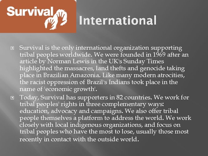Survival International Survival is the only international organization supporting tribal peoples worldwide. We were