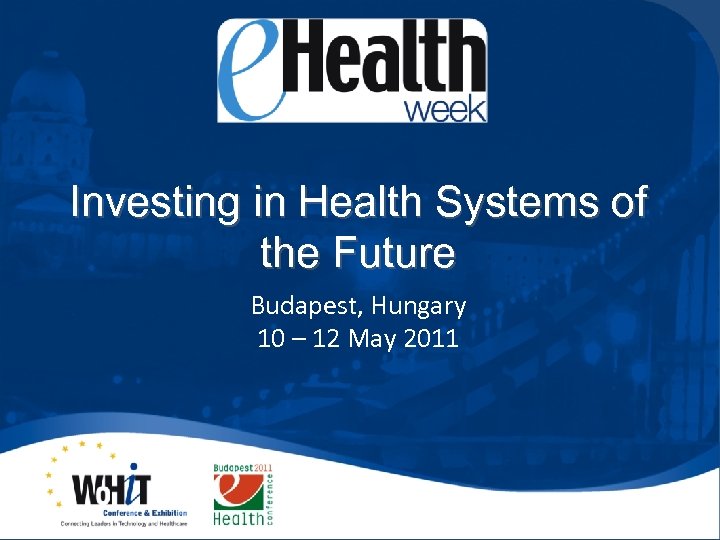 Investing in Health Systems of the Future Budapest, Hungary 10 – 12 May 2011