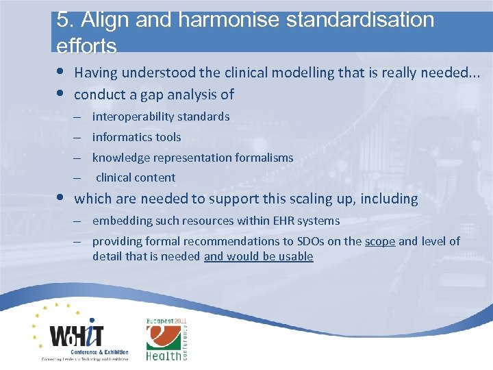 5. Align and harmonise standardisation efforts • • Having understood the clinical modelling that