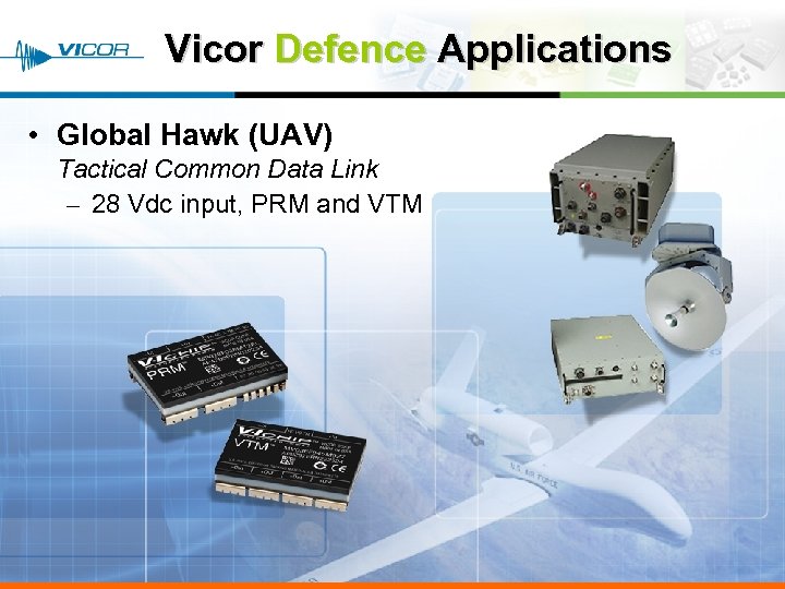 Vicor Defence Applications • Global Hawk (UAV) Tactical Common Data Link – 28 Vdc