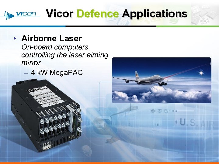 Vicor Defence Applications • Airborne Laser On-board computers controlling the laser aiming mirror –