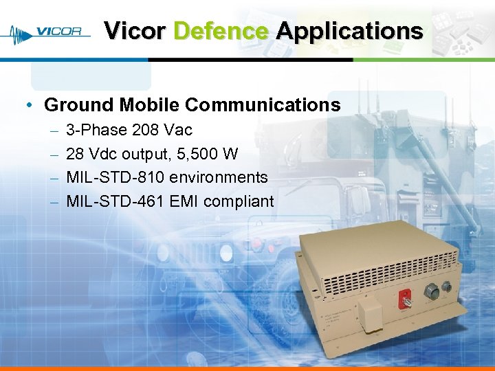 Vicor Defence Applications • Ground Mobile Communications – – 3 -Phase 208 Vac 28