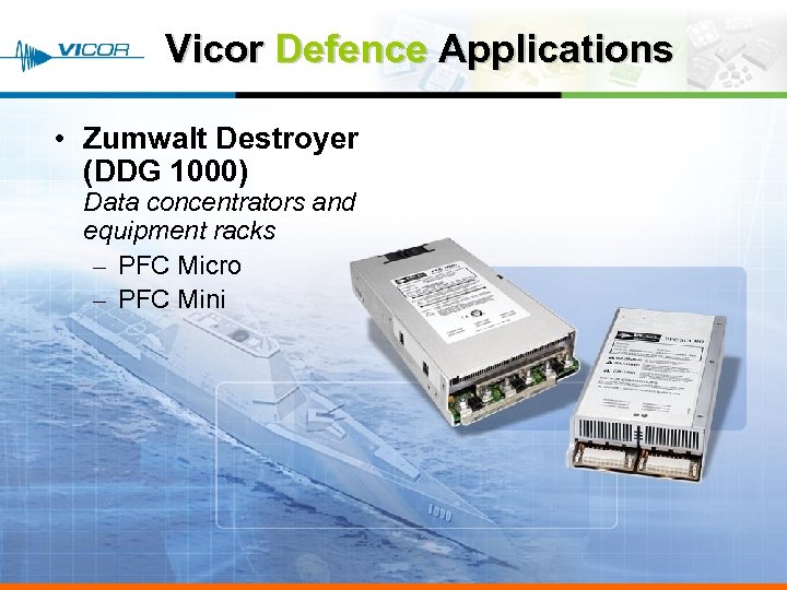 Vicor Defence Applications • Zumwalt Destroyer (DDG 1000) Data concentrators and equipment racks –
