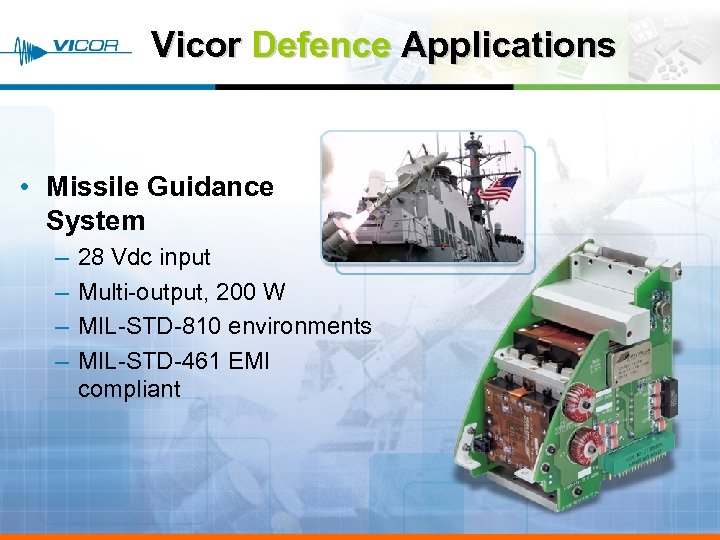 Vicor Defence Applications • Missile Guidance System – – 28 Vdc input Multi-output, 200