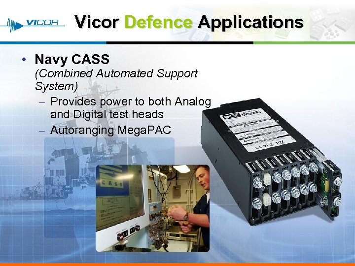 Vicor Defence Applications • Navy CASS (Combined Automated Support System) – Provides power to
