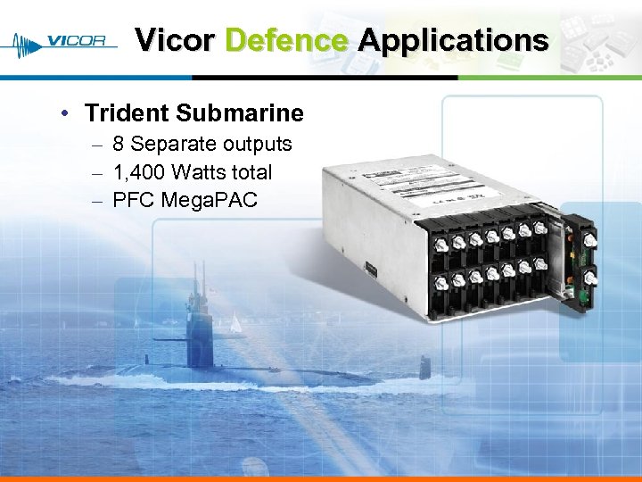 Vicor Defence Applications • Trident Submarine – 8 Separate outputs – 1, 400 Watts
