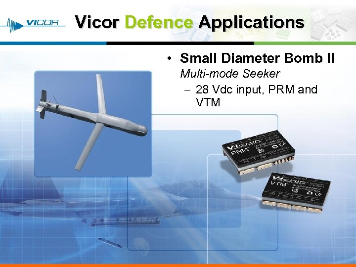 Vicor Defence Applications • Small Diameter Bomb II Multi-mode Seeker – 28 Vdc input,