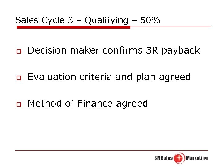 Sales Cycle 3 – Qualifying – 50% o Decision maker confirms 3 R payback