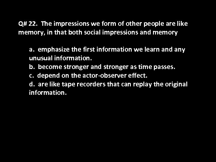 Q# 22. The impressions we form of other people are like memory, in that