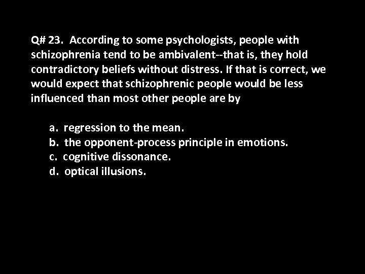 Q# 23. According to some psychologists, people with schizophrenia tend to be ambivalent--that is,