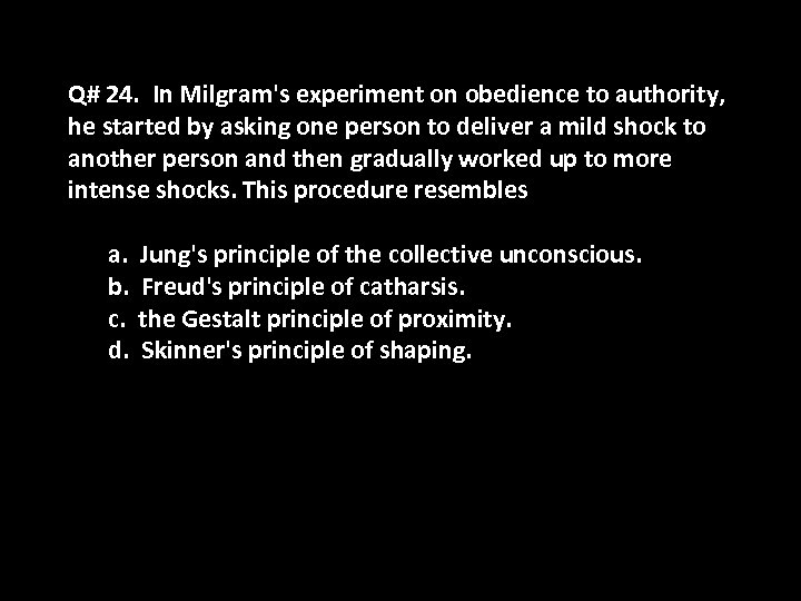 Q# 24. In Milgram's experiment on obedience to authority, he started by asking one
