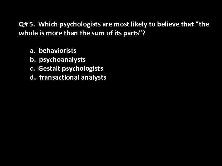 Q# 5. Which psychologists are most likely to believe that "the whole is more