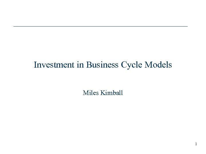 Investment in Business Cycle Models Miles Kimball 1 