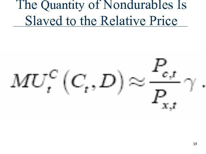 The Quantity of Nondurables Is Slaved to the Relative Price 39 