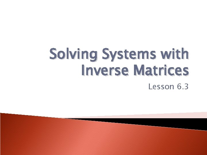 Solving Systems with Inverse Matrices Lesson 6. 3 