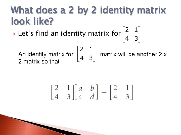 What does a 2 by 2 identity matrix look like? Let’s find an identity