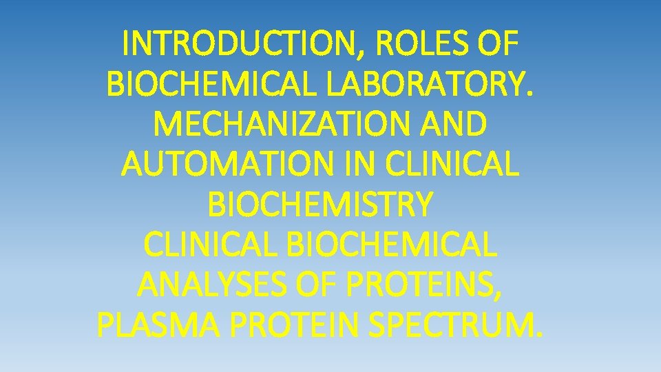 INTRODUCTION, ROLES OF BIOCHEMICAL LABORATORY. MECHANIZATION AND AUTOMATION IN CLINICAL BIOCHEMISTRY CLINICAL BIOCHEMICAL ANALYSES