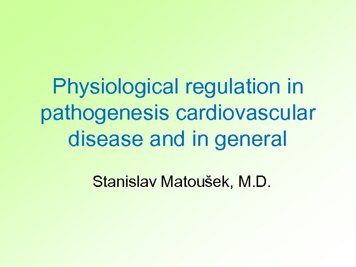 Physiological regulation in pathogenesis cardiovascular disease and in general Stanislav Matoušek, M. D. 