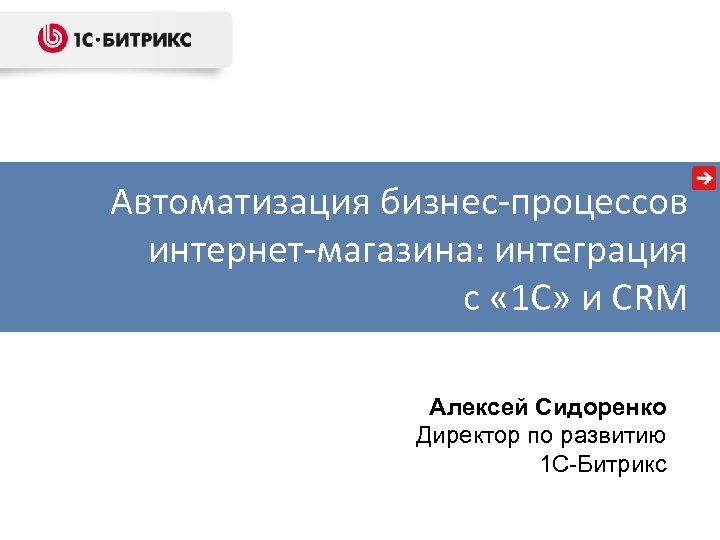 Автоматизация бизнес-процессов интернет-магазина: интеграция с « 1 С» и CRM Алексей Сидоренко Директор по