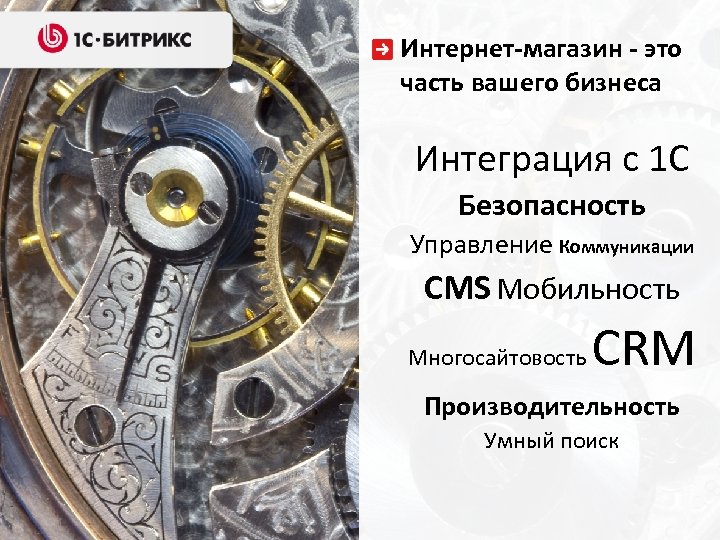 Интернет-магазин - это часть вашего бизнеса Интеграция с 1 С Безопасность Управление Коммуникации CMS