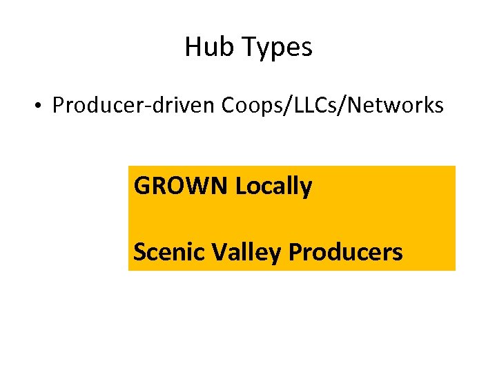 Hub Types • Producer-driven Coops/LLCs/Networks GROWN Locally Scenic Valley Producers 