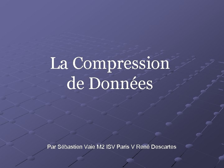 La Compression de Données Par Sébastien Vaie M 2 ISV Paris V René Descartes
