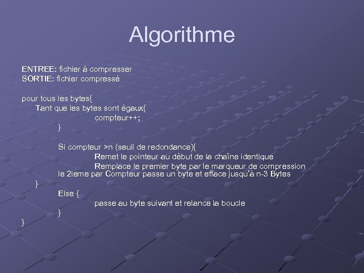 Algorithme ENTREE: fichier à compresser SORTIE: fichier compressé pour tous les bytes{ Tant que