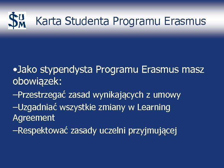 Karta Studenta Programu Erasmus • Jako stypendysta Programu Erasmus masz obowiązek: –Przestrzegać zasad wynikających