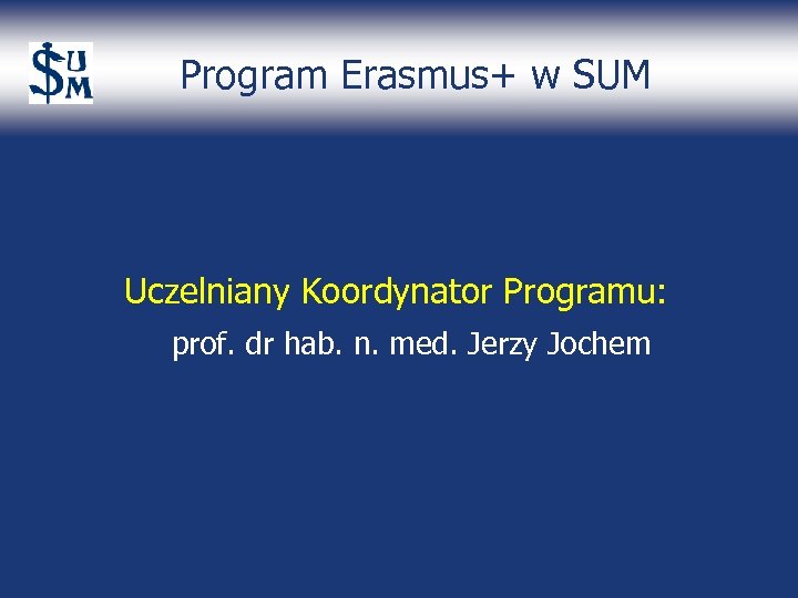 Program Erasmus+ w SUM Uczelniany Koordynator Programu: prof. dr hab. n. med. Jerzy Jochem