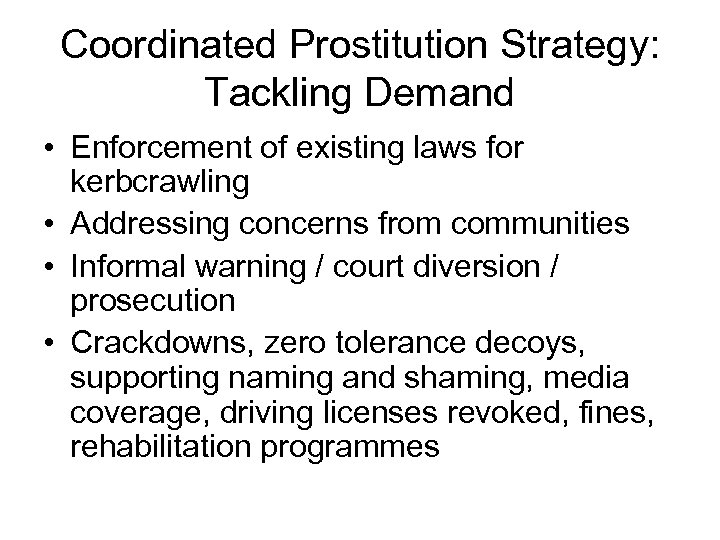 Coordinated Prostitution Strategy: Tackling Demand • Enforcement of existing laws for kerbcrawling • Addressing