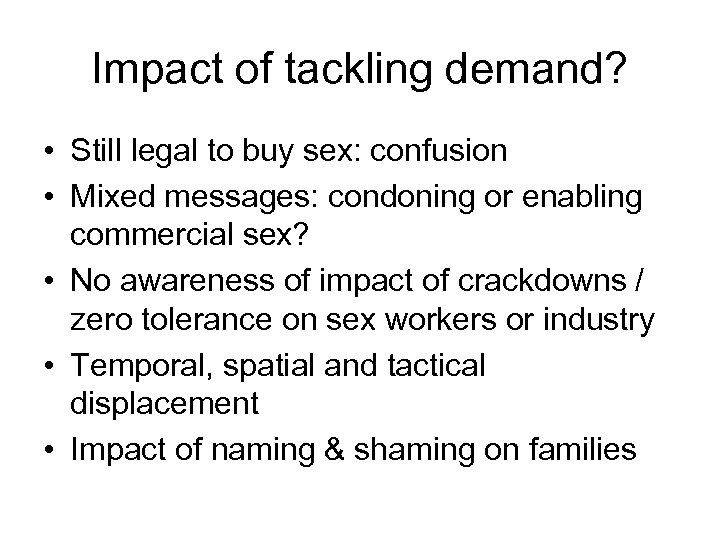Impact of tackling demand? • Still legal to buy sex: confusion • Mixed messages: