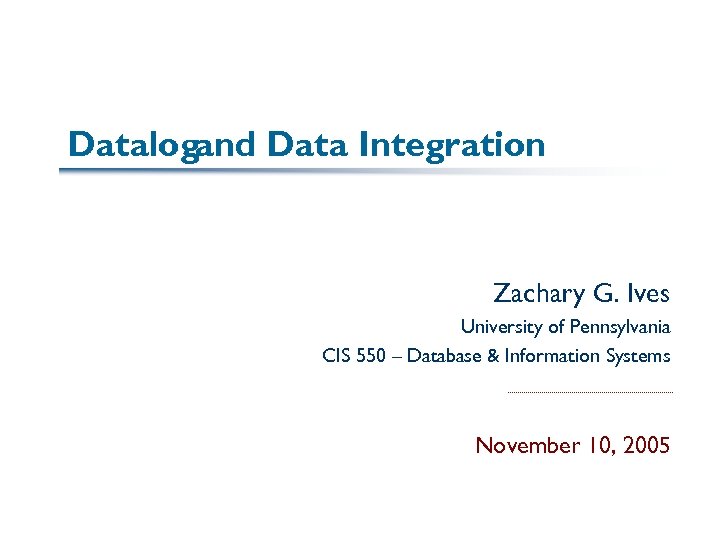 Datalogand Data Integration Zachary G. Ives University of Pennsylvania CIS 550 – Database &