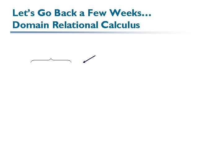 Let’s Go Back a Few Weeks… Domain Relational Calculus 