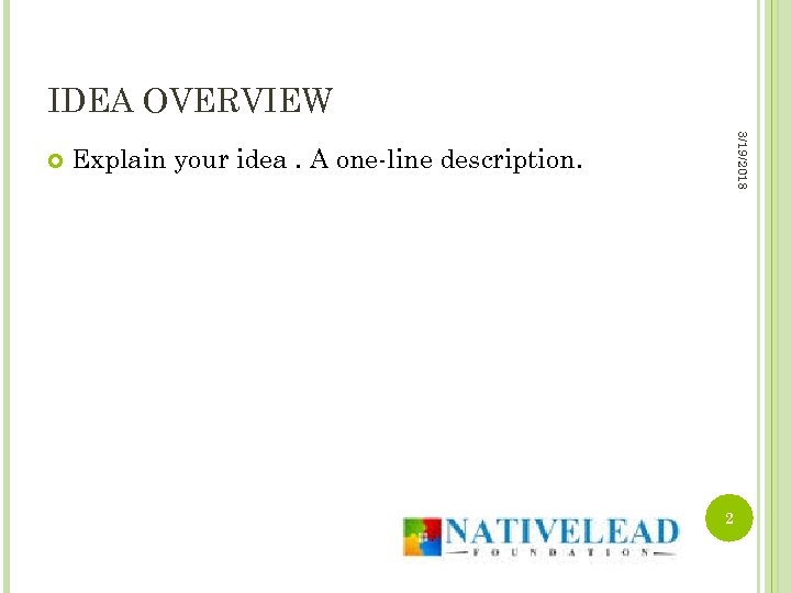 IDEA OVERVIEW 3/19/2018 Explain your idea. A one-line description. 2 