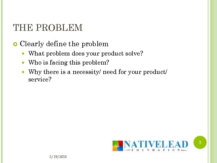 THE PROBLEM Clearly define the problem What problem does your product solve? Who is