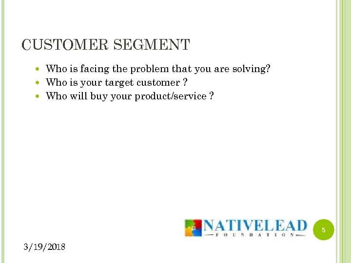 CUSTOMER SEGMENT Who is facing the problem that you are solving? Who is your