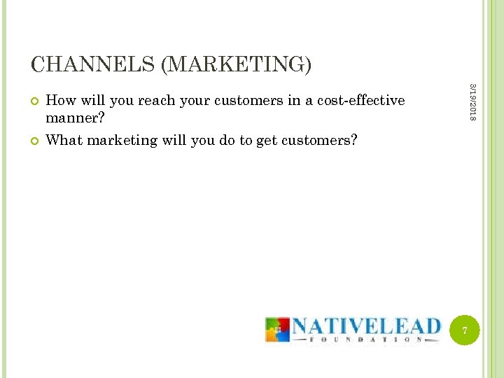 CHANNELS (MARKETING) 3/19/2018 How will you reach your customers in a cost-effective manner? What