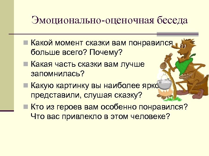 Эмоционально-оценочная беседа n Какой момент сказки вам понравился больше всего? Почему? n Какая часть