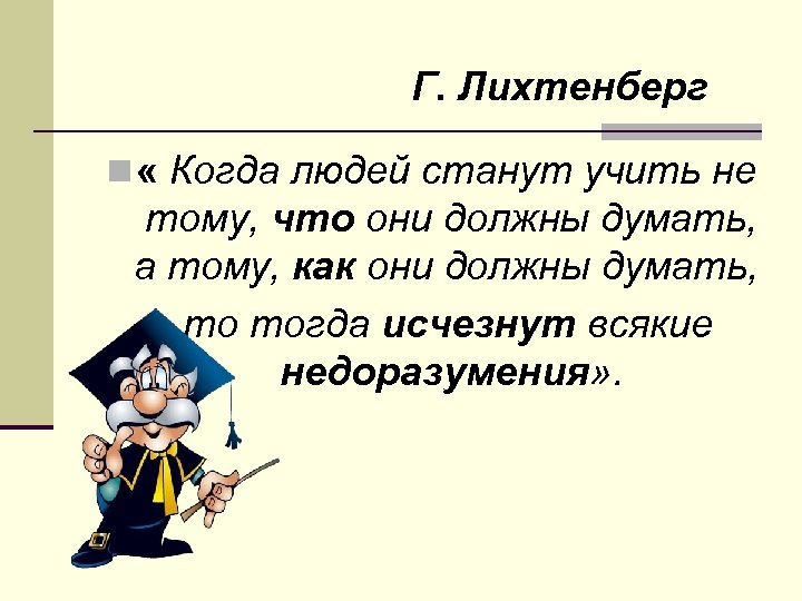 Г. Лихтенберг n « Когда людей станут учить не тому, что они должны думать,